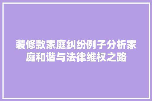 装修款家庭纠纷例子分析家庭和谐与法律维权之路