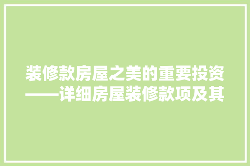 装修款房屋之美的重要投资——详细房屋装修款项及其重要