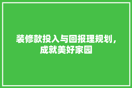 装修款投入与回报理规划，成就美好家园