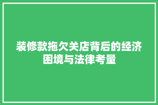 装修款拖欠关店背后的经济困境与法律考量