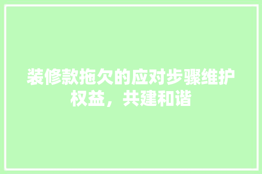 装修款拖欠的应对步骤维护权益，共建和谐