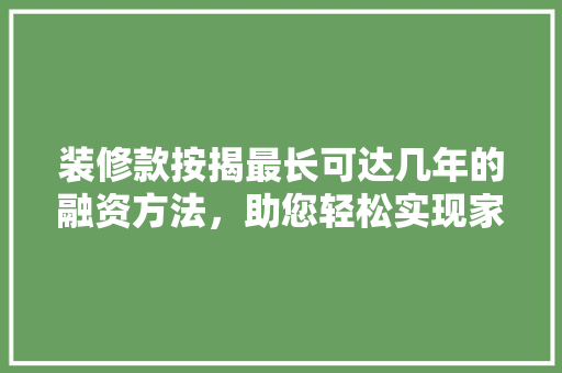 装修款按揭最长可达几年的融资方法，助您轻松实现家居梦想