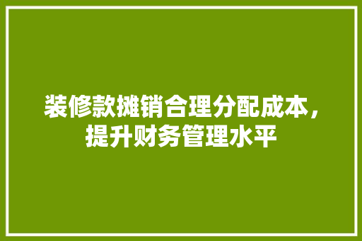 装修款摊销合理分配成本，提升财务管理水平