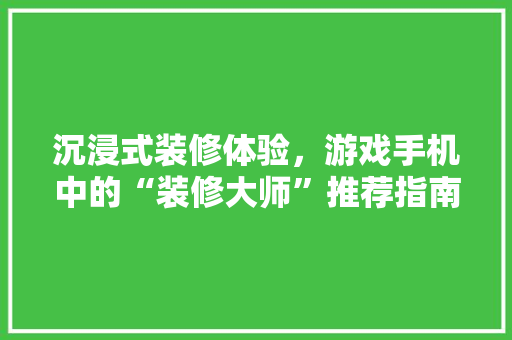 沉浸式装修体验，游戏手机中的“装修大师”推荐指南