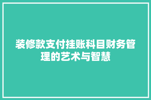 装修款支付挂账科目财务管理的艺术与智慧