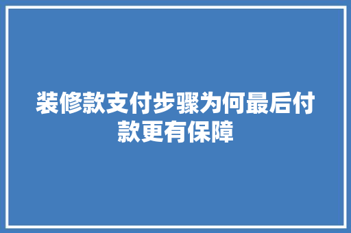 装修款支付步骤为何最后付款更有保障