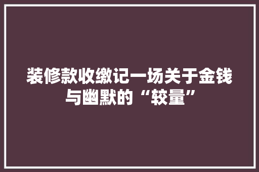 装修款收缴记一场关于金钱与幽默的“较量”