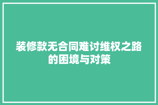 装修款无合同难讨维权之路的困境与对策