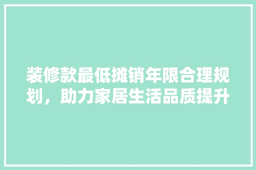 装修款最低摊销年限合理规划，助力家居生活品质提升