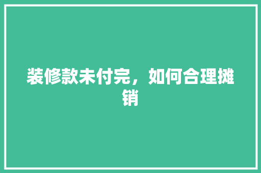 装修款未付完，如何合理摊销