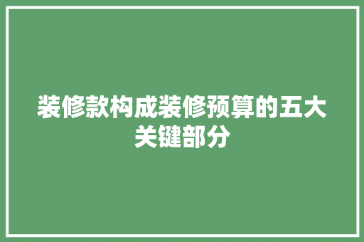装修款构成装修预算的五大关键部分