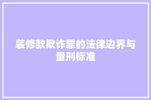 装修款欺诈罪的法律边界与量刑标准