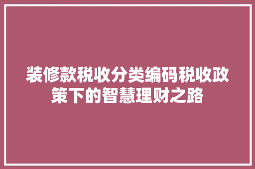 装修款税收分类编码税收政策下的智慧理财之路
