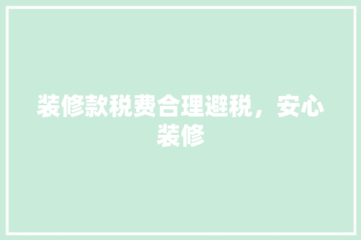装修款税费合理避税，安心装修