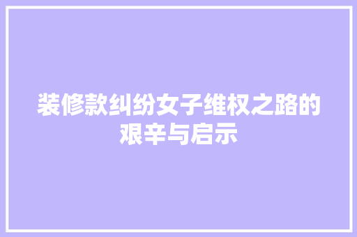 装修款纠纷女子维权之路的艰辛与启示