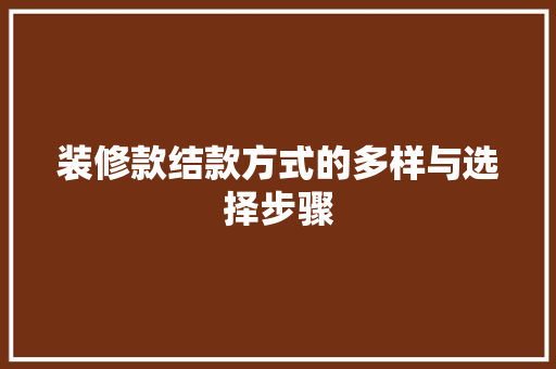 装修款结款方式的多样与选择步骤