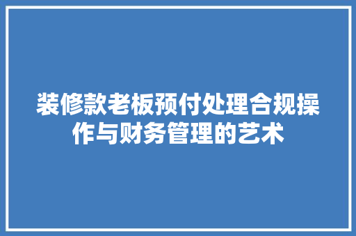 装修款老板预付处理合规操作与财务管理的艺术