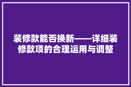 装修款能否换新——详细装修款项的合理运用与调整