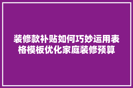 装修款补贴如何巧妙运用表格模板优化家庭装修预算