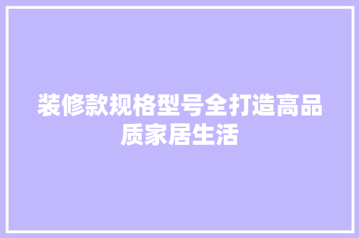 装修款规格型号全打造高品质家居生活