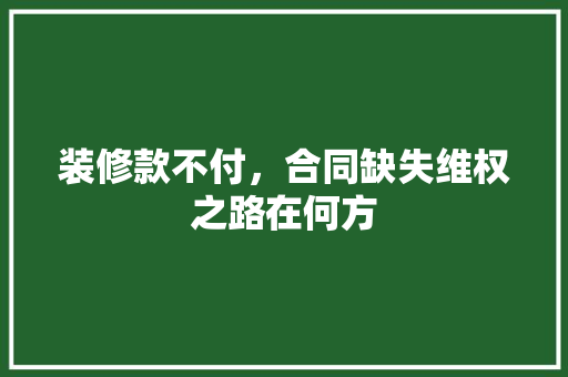 装修款不付，合同缺失维权之路在何方