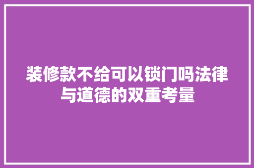 装修款不给可以锁门吗法律与道德的双重考量