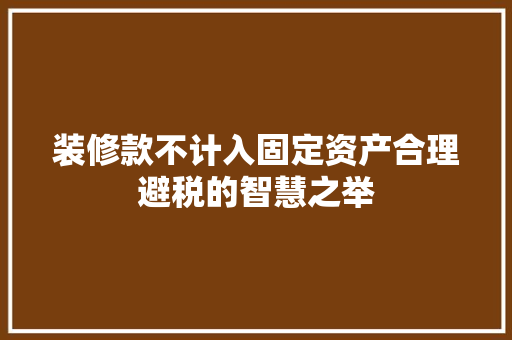装修款不计入固定资产合理避税的智慧之举