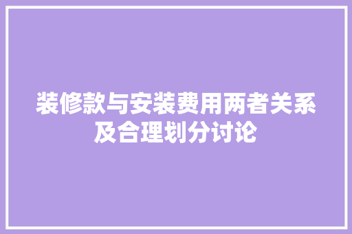 装修款与安装费用两者关系及合理划分讨论