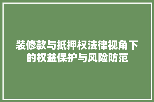 装修款与抵押权法律视角下的权益保护与风险防范