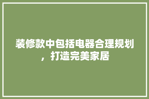 装修款中包括电器合理规划，打造完美家居