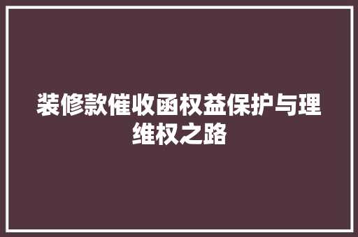 装修款催收函权益保护与理维权之路