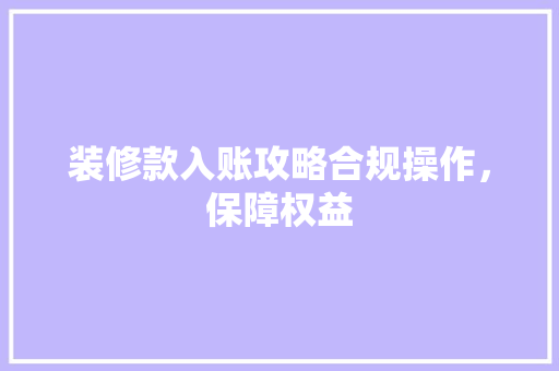 装修款入账攻略合规操作，保障权益