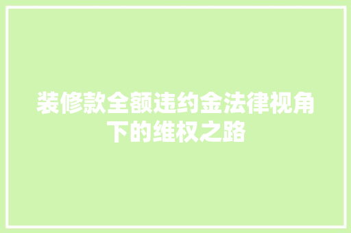 装修款全额违约金法律视角下的维权之路