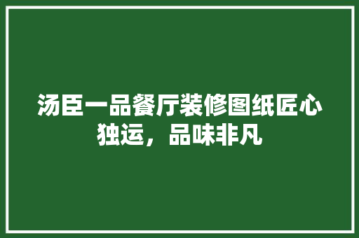 汤臣一品餐厅装修图纸匠心独运，品味非凡