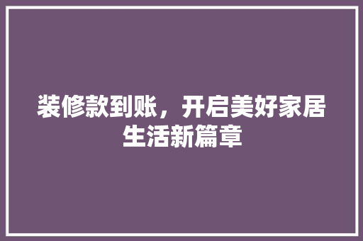 装修款到账，开启美好家居生活新篇章