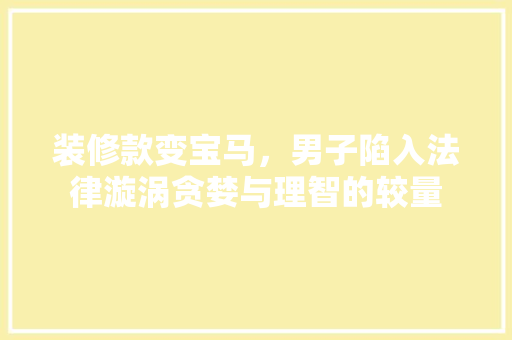 装修款变宝马，男子陷入法律漩涡贪婪与理智的较量