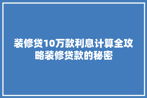 装修贷10万款利息计算全攻略装修贷款的秘密