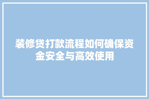 装修贷打款流程如何确保资金安全与高效使用