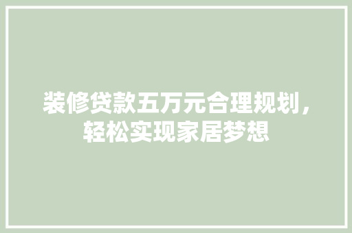 装修贷款五万元合理规划，轻松实现家居梦想