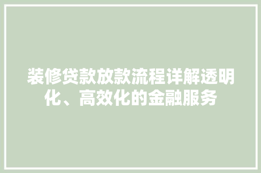 装修贷款放款流程详解透明化、高效化的金融服务