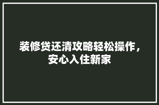 装修贷还清攻略轻松操作，安心入住新家