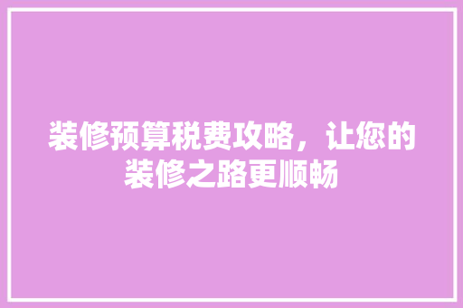 装修预算税费攻略，让您的装修之路更顺畅