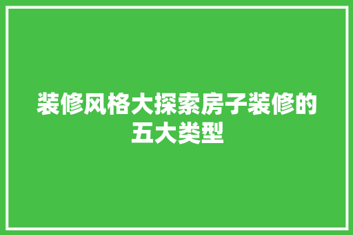 装修风格大探索房子装修的五大类型
