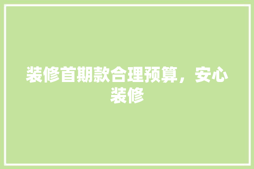 装修首期款合理预算，安心装修