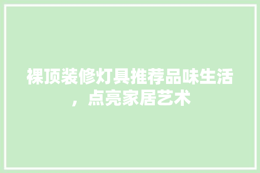 裸顶装修灯具推荐品味生活，点亮家居艺术