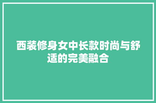 西装修身女中长款时尚与舒适的完美融合