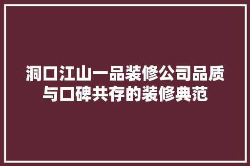 洞口江山一品装修公司品质与口碑共存的装修典范