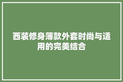 西装修身薄款外套时尚与适用的完美结合