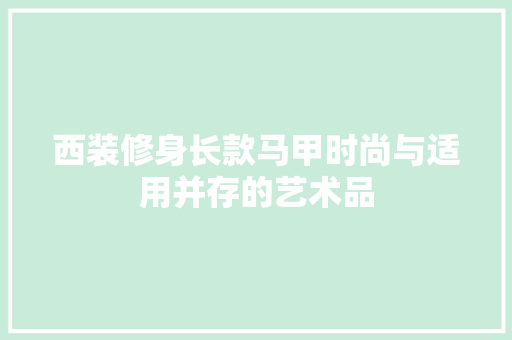西装修身长款马甲时尚与适用并存的艺术品