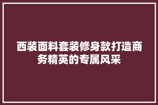 西装面料套装修身款打造商务精英的专属风采